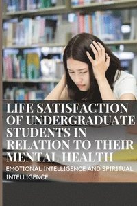 bokomslag Life Satisfaction of Undergraduate Students in Relation to Their Mental Health, Emotional Intelligence and Spiritual Intelligence