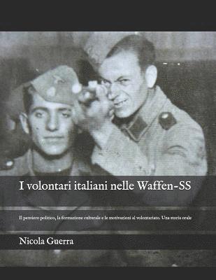 bokomslag I volontari italiani nelle Waffen-SS: Il pensiero politico, la formazione culturale e le motivazioni al volontariato. Una storia orale