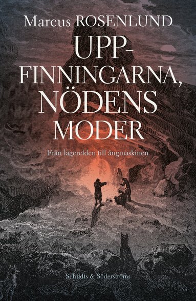 Marcus Rosenlund - Uppfinningarna, nödens moder : från lägerelden till ångmaskinen, Inbunden