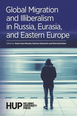 Sherzod Eraliev, Anna-Liisa Heusala, Kaarina Aitamurto - Global Migration and Illiberalism in Russia, Eurasia, and Eastern Europe, Häftad