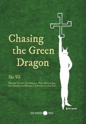 bokomslag Chasing the Green Dragon: French Occult Conspiracy, Nazi Mysticism, and Gaston de Mengel's Journey to the East