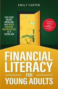 bokomslag Financial Literacy for Young Adults: End Your Money Problems and Reach Financial Independence at a Young Age with Brilliant Budgeting, Profitable Inve