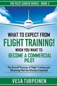 bokomslag What to Expect from Flight Training! When You Want to Become a Commercial Pilot