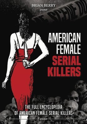 Brian Berry - American Female Serial Killers: The Full Encyclopedia of American Female Serial Killers, Häftad