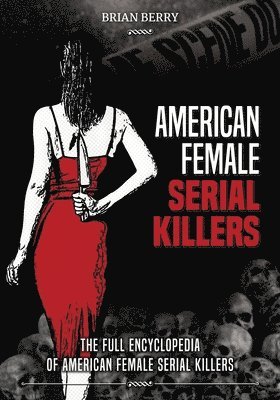 American Female Serial Killers: The Full Encyclopedia of American Female Serial Killers 1