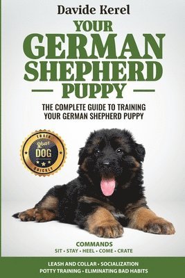 Your German Shepherd Puppy: The Complete Guide to Training Your German Shepherd Puppy: Commands - Sit, Stay, Come, Crate, Leash and Collar, Social 1