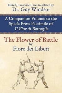 bokomslag The Flower of Battle, by Fiore dei Liberi: Companion volume to the Spada Press facsimile of Il Fior di Battaglia: Edited, transcribed, and translated