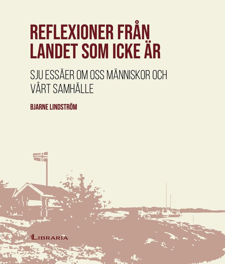 Bjarne Lindström - Reflexioner från landet som icke är : sju essäer om oss människor och vårt samhälle, Inbunden