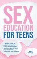 Emily Carter - Sex Education for Teens: A Modern Guide to Puberty, Sexuality, Consent, and Healthy Relationships for Teens Who Want Clear, Judgment-Free Answers, Inbunden