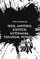 bokomslag Teesi, Antiteesi, Synteesi: Mytomania, Eskapismi, Putinismi