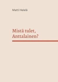bokomslag Mistä tulet, Anttalainen?