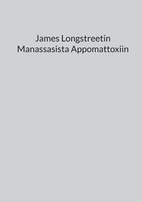 bokomslag James Longstreetin Manassasista Appomattoxiin