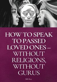 bokomslag How To Speak To Passed Loved Ones Without Religions, Without Gurus