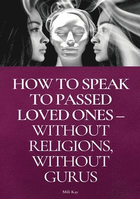 How To Speak To Passed Loved Ones Without Religions, Without Gurus 1