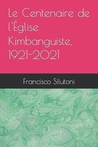 bokomslag Le Centenaire de l'Eglise Kimbanguiste, 1921-2021