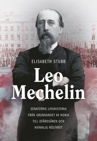 bokomslag Leo Mechelin : senatorns livshistoria från grundandet av Nokia till ofärdsåren och kvinnlig rösträtt