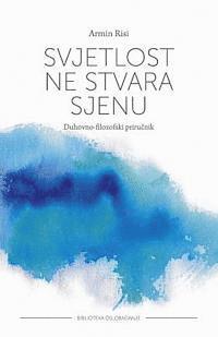 Svjetlost Ne Stvara Sjenu: Duhovno-Filozofski Prirucnik