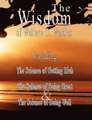 The Wisdom of Wallace D. Wattles - Including 1