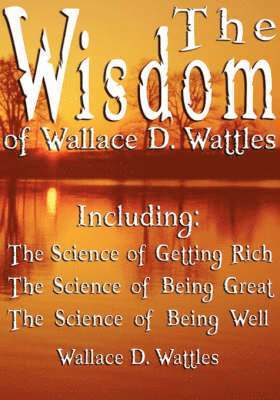 bokomslag The Wisdom of Wallace D. Wattles - Including