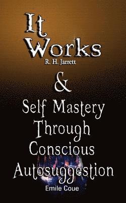 bokomslag It Works by R. H. Jarrett AND Self Mastery Through Conscious Autosuggestion by Emile Coue