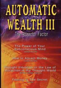 bokomslag Automatic Wealth III: The Attractor Factor - Including: The Power of Your Subconscious Mind, How to Attract Money, The Law of Attraction AND