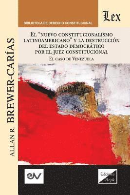 &quot;EL &quot;NUEVO CONSTITUCIONALISMO LATINOAMERICANO&quot; Y LA DESTRUCCIN DEL ESTADO DEMOCRTICO POR EL JUEZ CONSTITUCIONAL. El Caso de Venezuela, 1