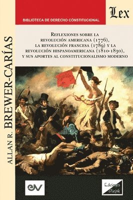 Reflexiones Sobre La Revolucin Norteamericana (1776), La Revolucin Francesa (1789) Y La Revolucin Hispanoamericana (1810-1830) Y Sus Aportes Al Constitucionalismo Moderno, 1