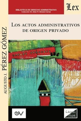 Pérez Gómez Augusto J, Pérez Gómez Augusto J., PÉREZ GÓMEZ Augusto J. - ACTOS ADMINISTRATIVOS DE ORIGEN PRIVADO (Análisis crítico de la jurisprudencia a la luz del derecho administrativo clásico), Häftad