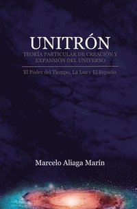 bokomslag Unitrón, Teoría Particular de Creación Y Expansión del Universo: El Poder Secreto del Tiempo, La Luz Y Es Espacio.