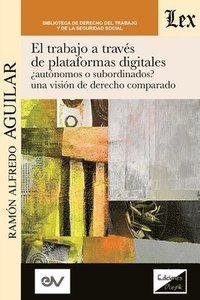 bokomslag El Trabajo a Travs de Plataformas Digitales Autnomos O Subordinados? Una Visin de Derecho Comparado.