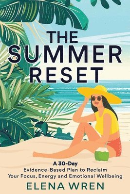 bokomslag The Summer Reset: A 30-Day Evidence-Based Plan to Reclaim Your Focus, Energy, and Emotional Wellbeing
