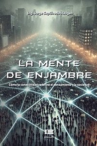 bokomslag La mente de enjambre: Cómo la conectividad redefine el pensamiento y la sociedad
