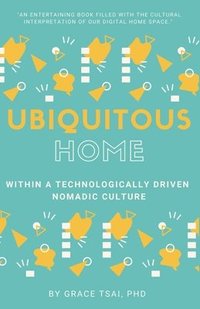 bokomslag The Ubiquitous Home: Within a Technologically Driven Nomadic Culture