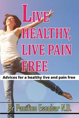 Live healthy live pain free: Advices for a healthy life and pain free 1