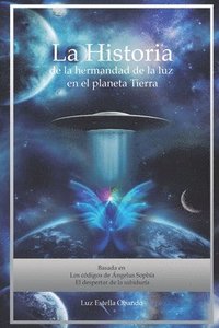 bokomslag La Historia de la Hermandad de la Luz en el planeta Tierra: Los Códigos de Ángelus Sophía