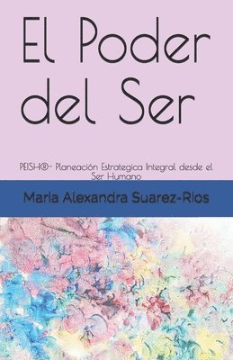 bokomslag El Poder del Ser: PEISH(R)- Planeación Estrategica Integral desde el Ser Humano