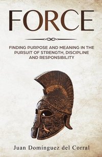 bokomslag Force: Finding Purpose and Meaning in the Pursuit of Strength, Discipline, and Responsibility