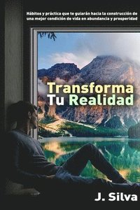 bokomslag Transforma tu realidad: Hábitos y práctica que te guiarán hacia la construcción de una mejor condición de vida en abundancia y prosperidad