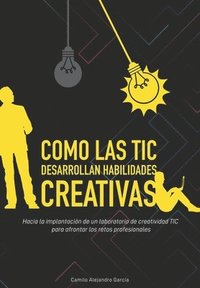 bokomslag Como las TIC desarrollan habilidades creativas: Hacia la implantación de un laboratorio de creatividad TIC para enfrentar los retos profesionales