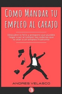 bokomslag Como Mandar tu Empleo al Carajo: Descubre lo feliz y próspero que puedes llegar a ser al romper las cadenas que te atan a un empleo frustrante