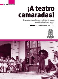 bokomslag ¡A Teatro Camaradas!: Dramaturgia militante y política de masas en Colombia (1965-1975)