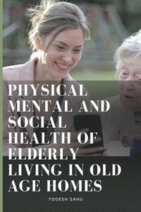 bokomslag Physical Mental and Social Health of Elderly Living in Old Age Homes