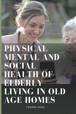 Physical Mental and Social Health of Elderly Living in Old Age Homes 1