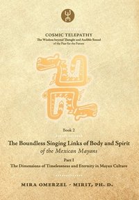bokomslag The Boundless Singing Links of Body and Spirit of the Mexican Mayans - Part I: The Dimensions of Timelessness and Eternity in Mayan Culture