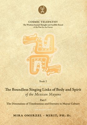The Boundless Singing Links of Body and Spirit of the Mexican Mayans - Part I: The Dimensions of Timelessness and Eternity in Mayan Culture 1