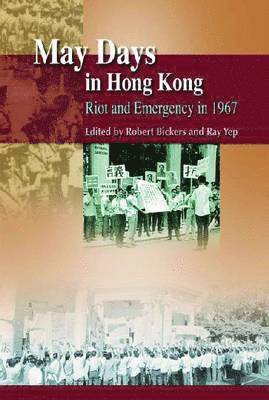 Robert Bickers, Ray Yep, Robert Bickers, Ray Yep - May Days in Hong Kong – Riot and Emergency in 1967, Inbunden
