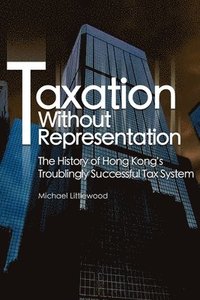 bokomslag Taxation without Representation - The History of Hong Kong?s Troublingly Successful Tax System