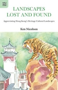 bokomslag Landscapes Lost and Found  Appreciating Hong Kong`s Heritage Cultural Landscapes