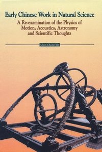 bokomslag Early Chinese Work in Natural Science: A Re-Examination of the Physics of Motion, Acoustics, Astronomy and Scientific Thoughts