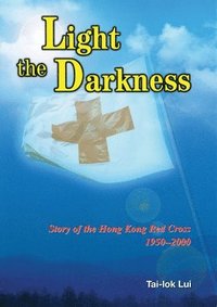 bokomslag Light the Darkness  Story of the Hong Kong Red Cross, 19502000